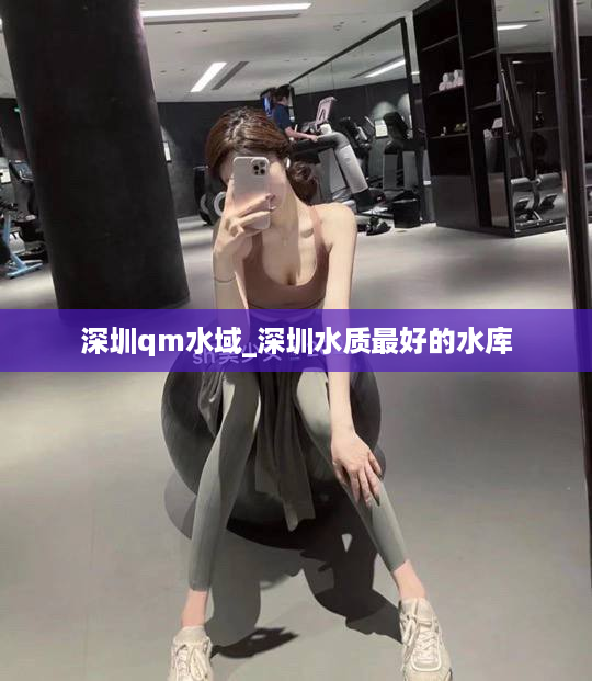 深圳qm水域_深圳水质最好的水库