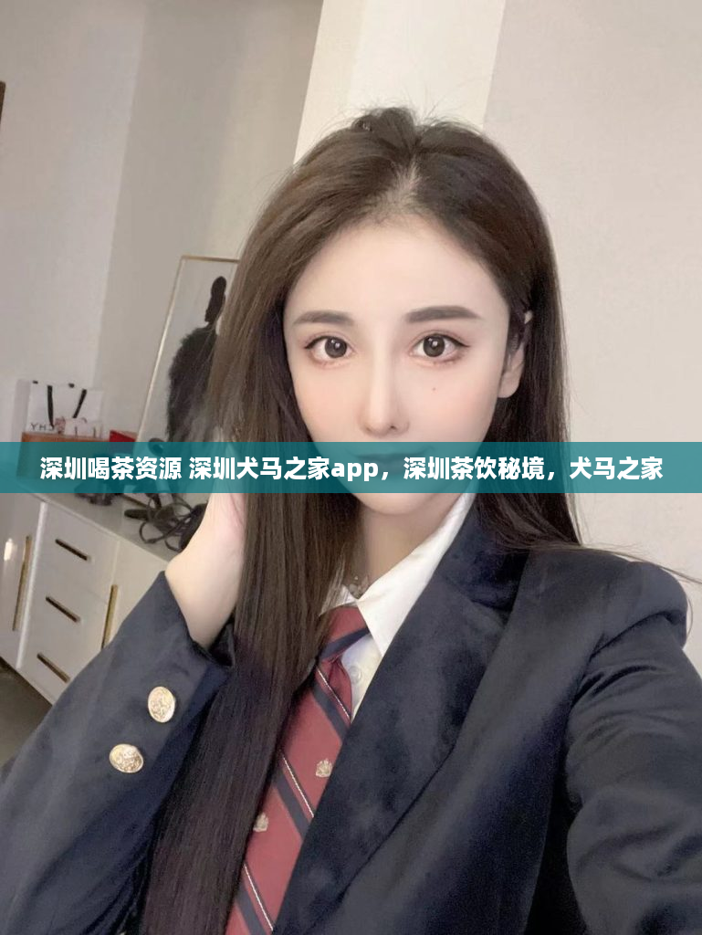 深圳喝茶资源 深圳犬马之家app，深圳茶饮秘境，犬马之家
