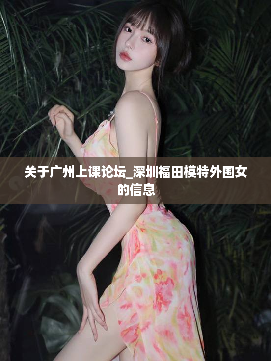 关于广州上课论坛_深圳福田模特外围女的信息
