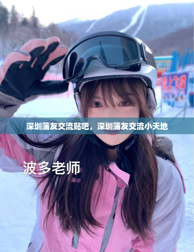 深圳蒲友交流贴吧，深圳蒲友交流小天地