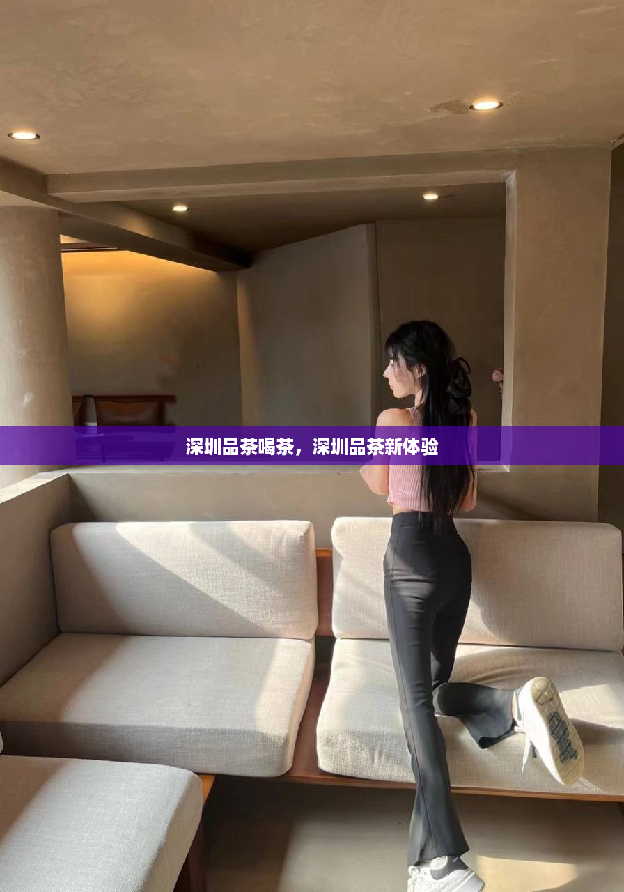 深圳品茶喝茶，深圳品茶新体验