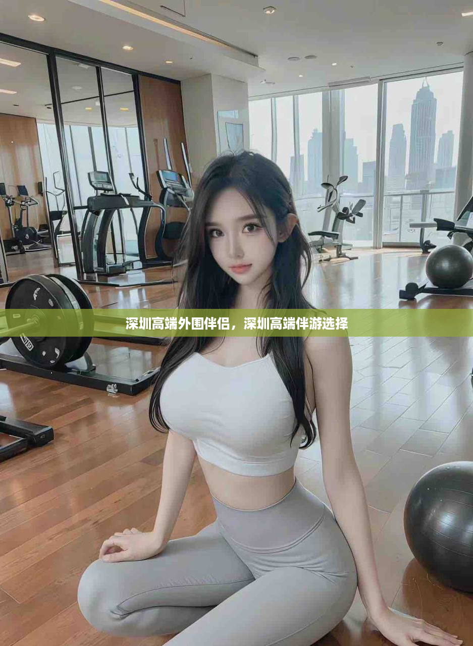 深圳高端外围伴侣，深圳高端伴游选择