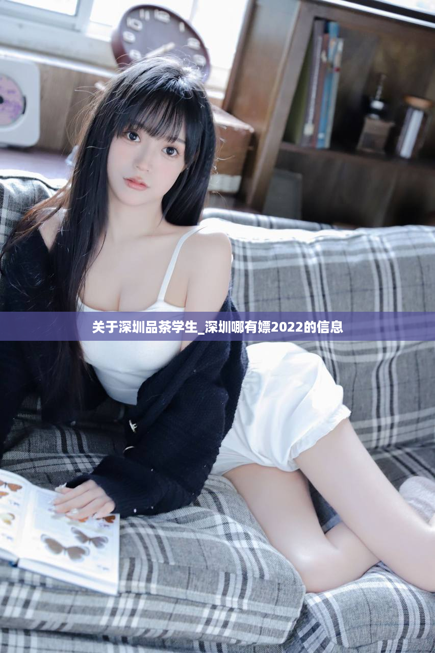 关于深圳品茶学生_深圳哪有嫖2022的信息