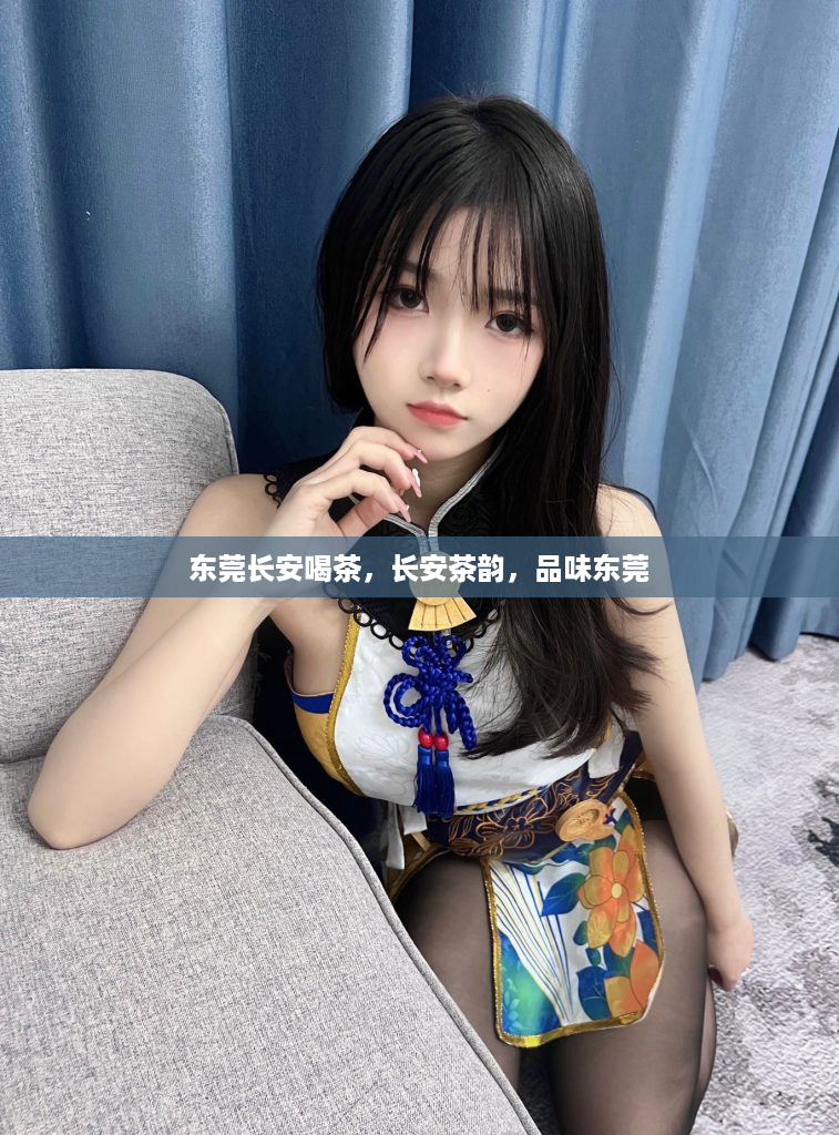 东莞长安喝茶，长安茶韵，品味东莞