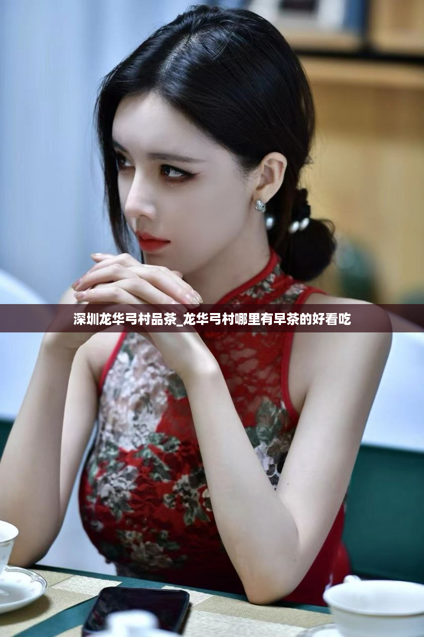 深圳龙华弓村品茶_龙华弓村哪里有早茶的好看吃