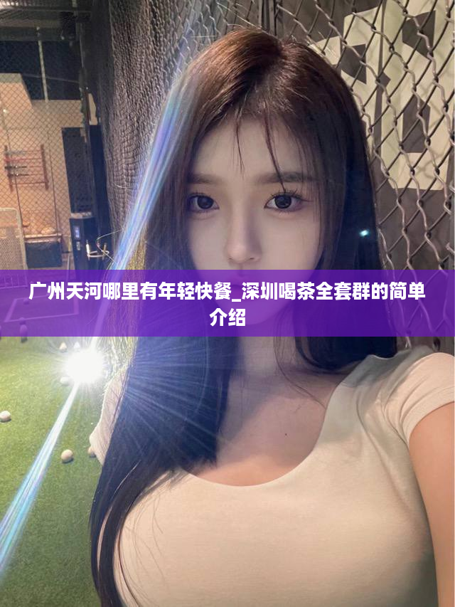 广州天河哪里有年轻快餐_深圳喝茶全套群的简单介绍