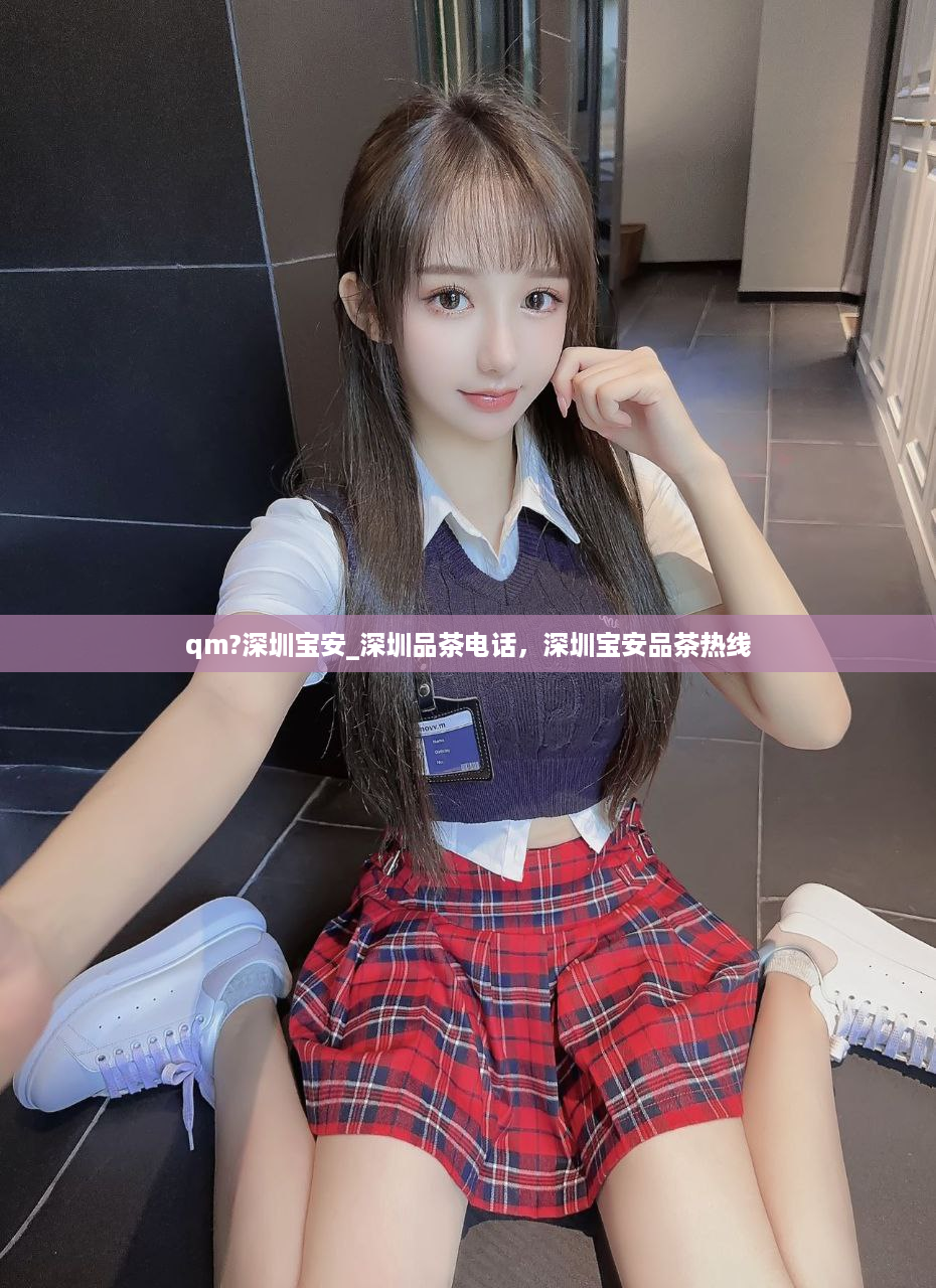qm?深圳宝安_深圳品茶电话，深圳宝安品茶热线