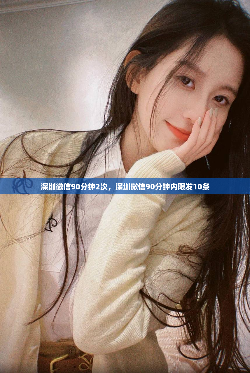 深圳微信90分钟2次，深圳微信90分钟内限发10条