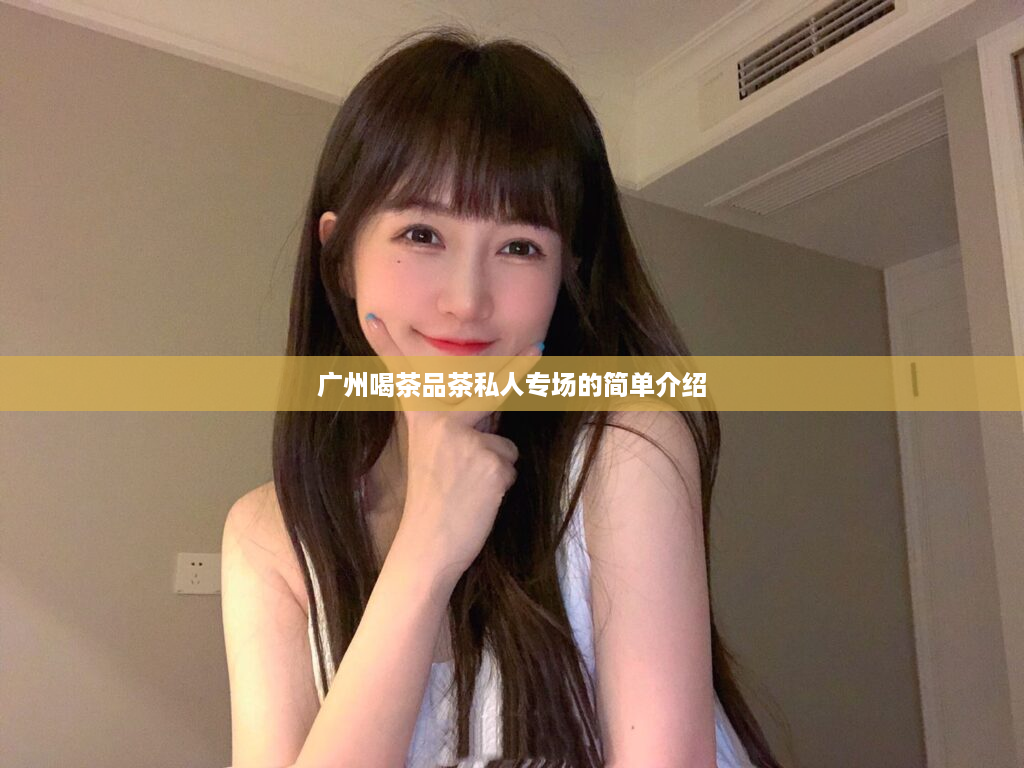 广州喝茶品茶私人专场的简单介绍