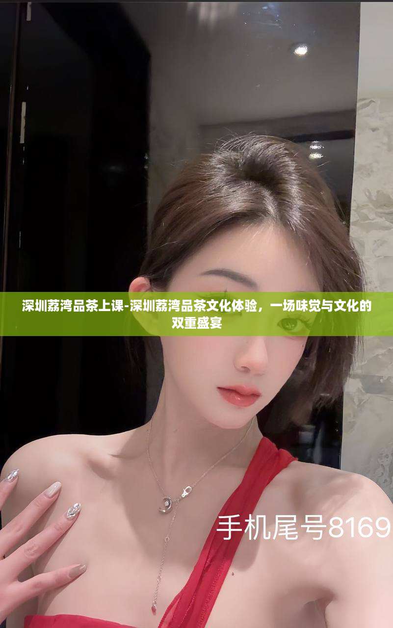 深圳荔湾品茶上课-深圳荔湾品茶文化体验，一场味觉与文化的双重盛宴