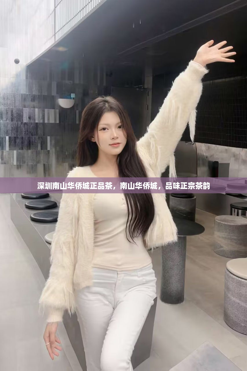 深圳南山华侨城正品茶，南山华侨城，品味正宗茶韵