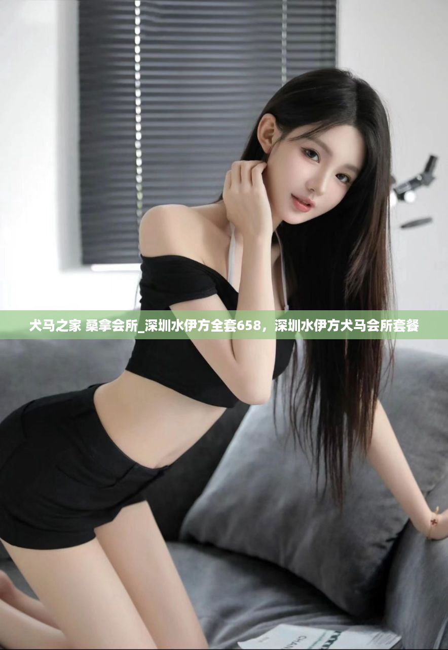 犬马之家 桑拿会所_深圳水伊方全套658，深圳水伊方犬马会所套餐
