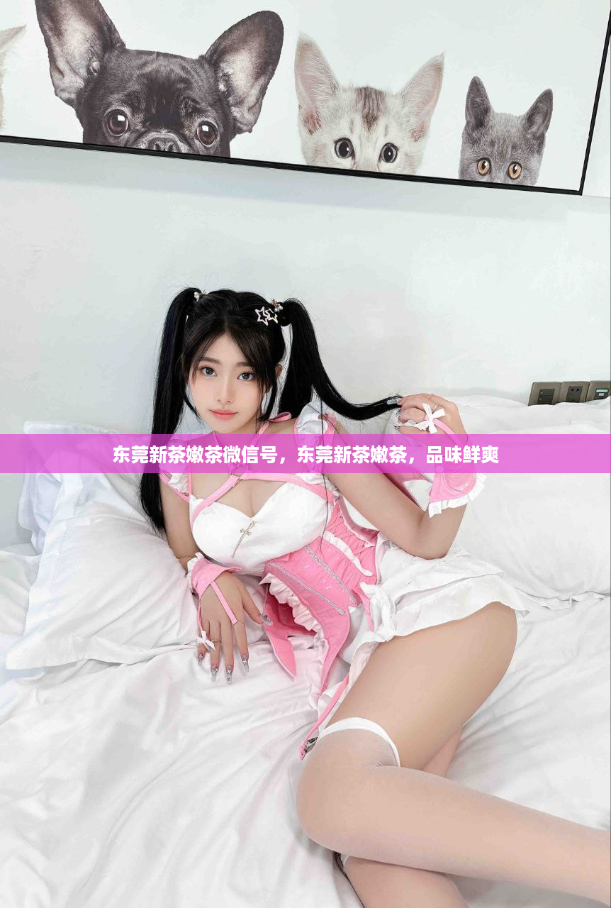 东莞新茶嫩茶微信号，东莞新茶嫩茶，品味鲜爽