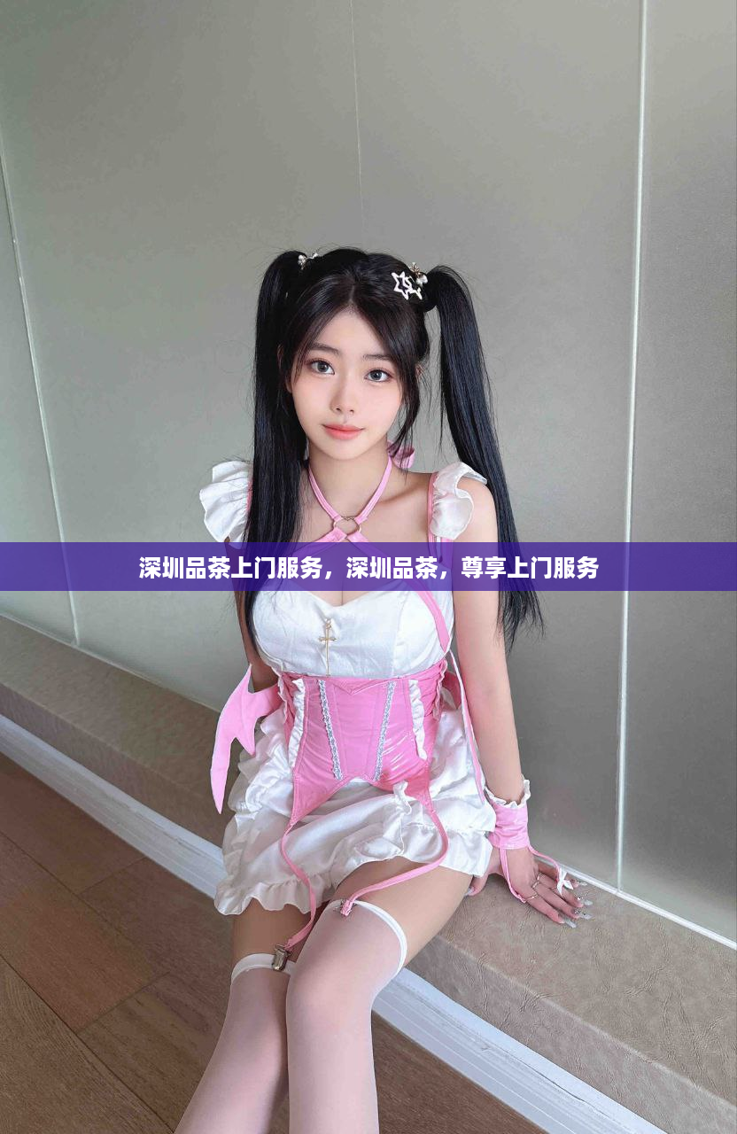 深圳品茶上门服务，深圳品茶，尊享上门服务