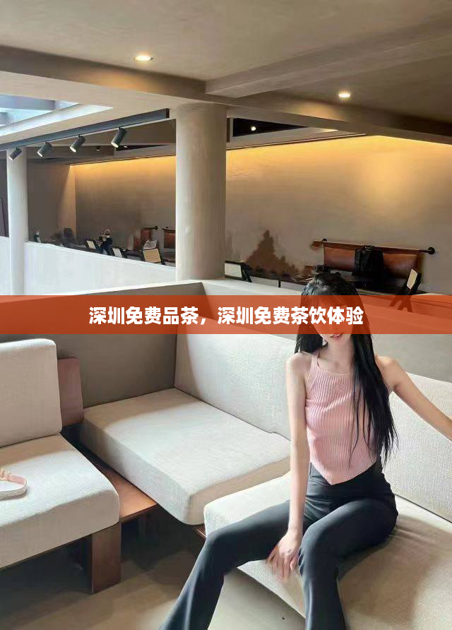 深圳免费品茶，深圳免费茶饮体验