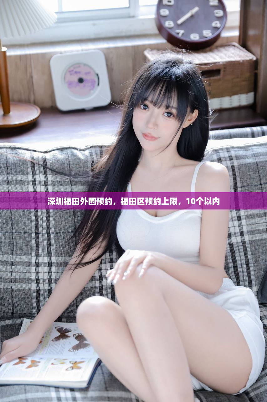 深圳福田外围预约，福田区预约上限，10个以内