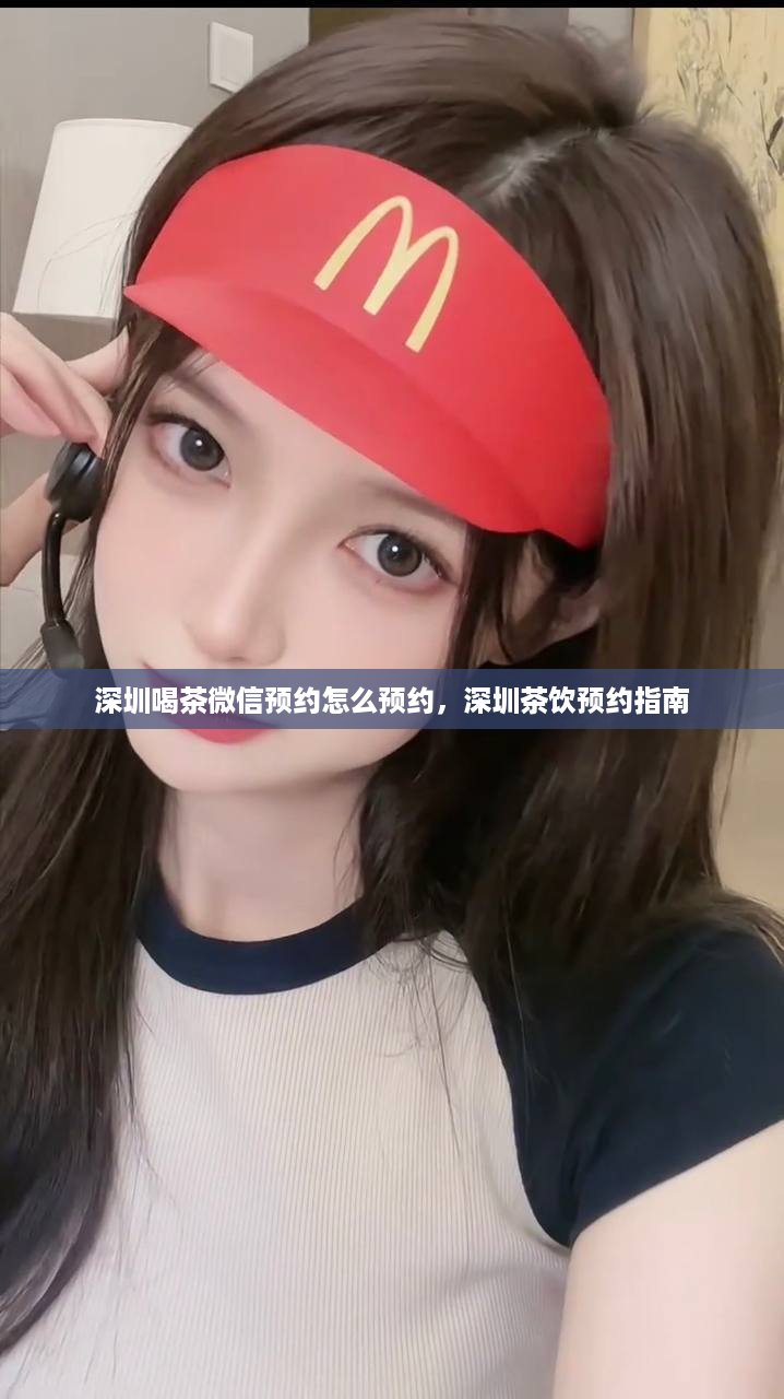 深圳喝茶微信预约怎么预约，深圳茶饮预约指南