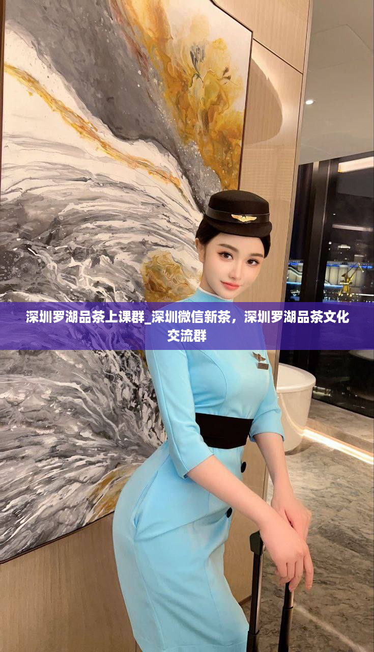 深圳罗湖品茶上课群_深圳微信新茶，深圳罗湖品茶文化交流群