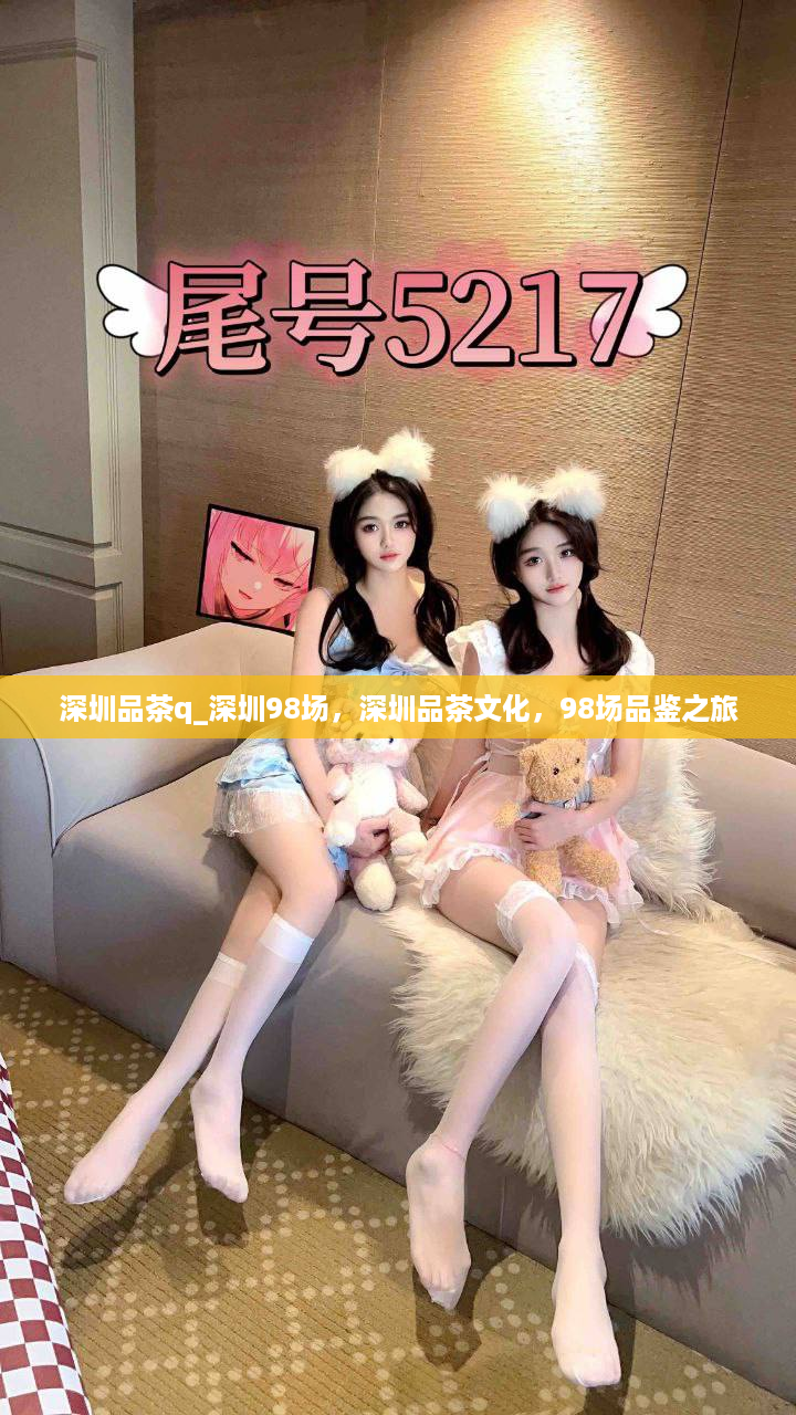 深圳品茶q_深圳98场，深圳品茶文化，98场品鉴之旅
