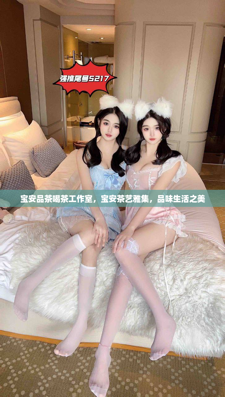 宝安品茶喝茶工作室，宝安茶艺雅集，品味生活之美