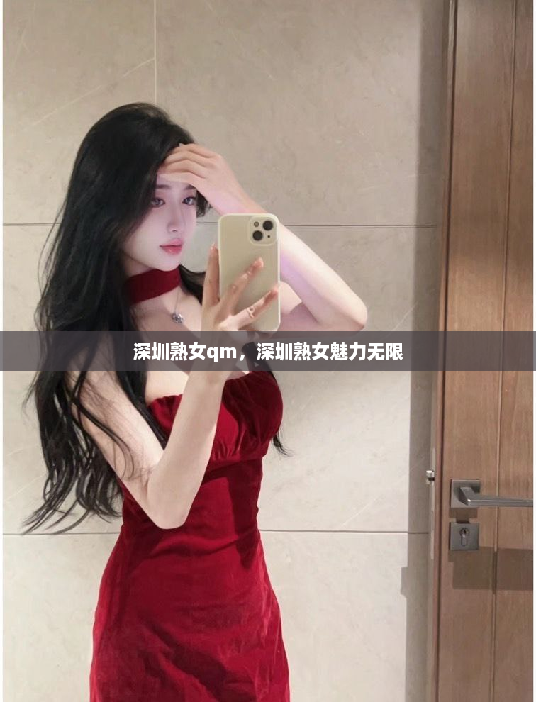 深圳熟女qm，深圳熟女魅力无限