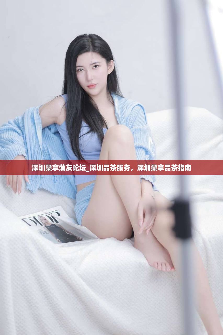 深圳桑拿蒲友论坛_深圳品茶服务，深圳桑拿品茶指南