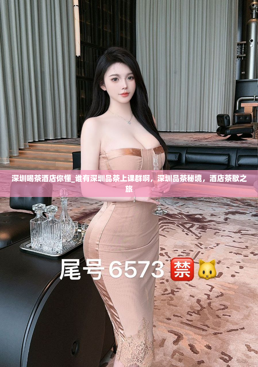 深圳喝茶酒店你懂_谁有深圳品茶上课群啊，深圳品茶秘境，酒店茶歇之旅