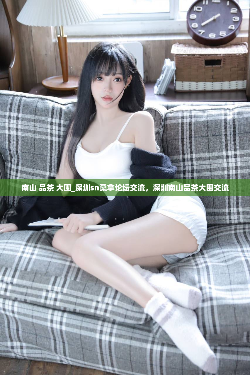 南山 品茶 大围_深圳sn桑拿论坛交流，深圳南山品茶大围交流