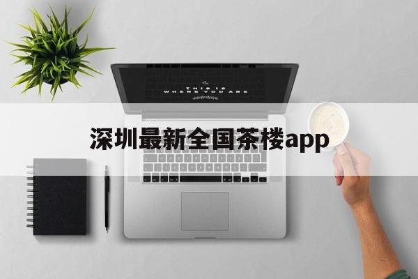 关于深圳最新全国茶楼app的信息 关于深圳最新全国茶楼app的信息