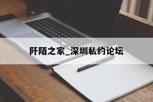 阡陌之家_深圳私约论坛_深圳阡陌互动科技有限公司