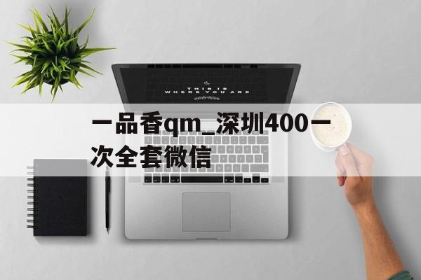 一品香qm_深圳400一次全套微信的简单介绍