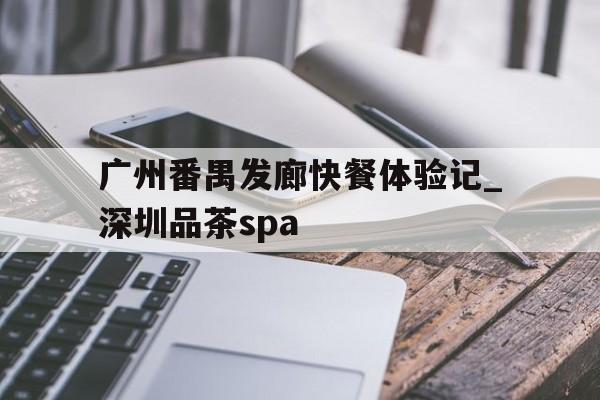 包含广州番禺发廊快餐体验记_深圳品茶spa的词条 包含广州番禺发廊快餐体验记_深圳品茶spa的词条