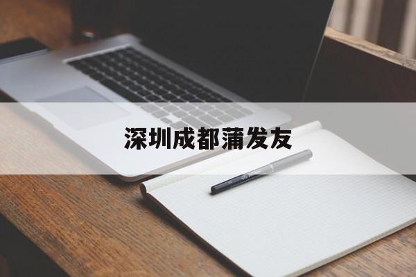 深圳成都蒲发友_成都成华区蒲发友