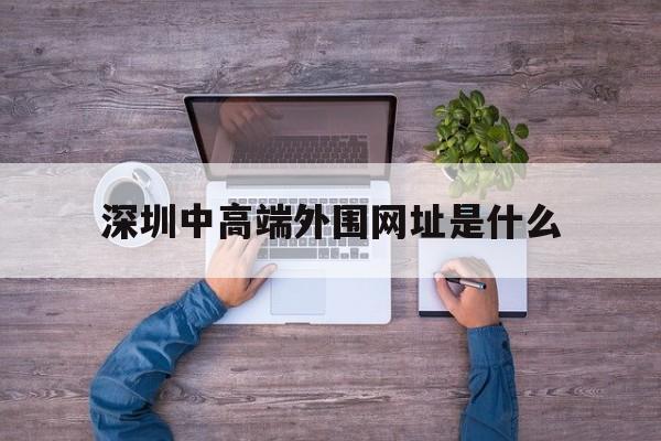深圳中高端外围网址是什么_深圳市外围模特经纪有限公司