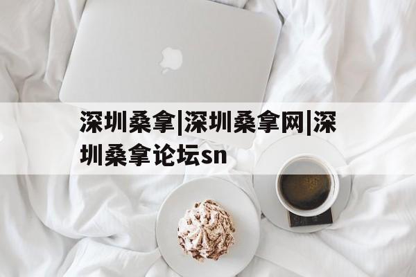 深圳桑拿|深圳桑拿网|深圳桑拿论坛sn的简单介绍 深圳桑拿|深圳桑拿网|深圳桑拿论坛sn的简单介绍