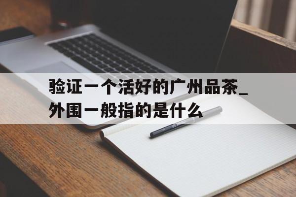 验证一个活好的广州品茶_外围一般指的是什么的简单介绍